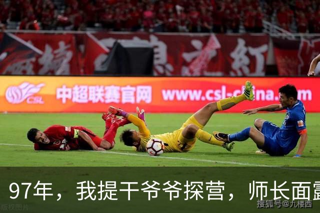 97年，我提干爷爷探营，师长面露难得的感动